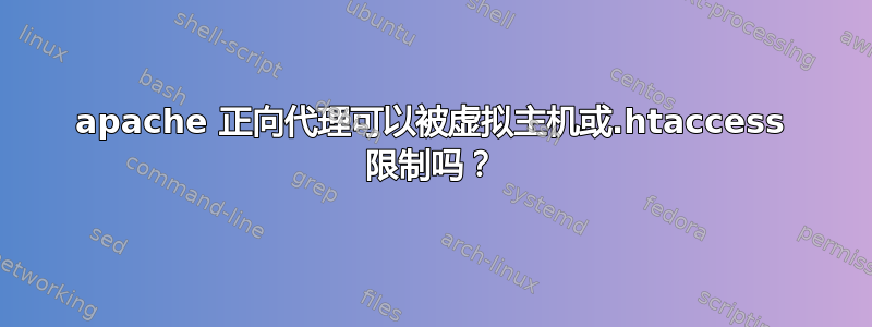 apache 正向代理可以被虚拟主机或.htaccess 限制吗？