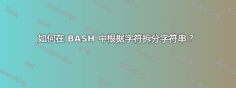 如何在 BASH 中根据字符拆分字符串？