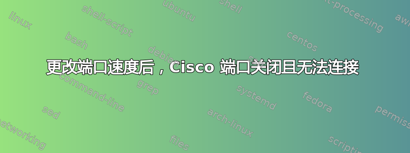 更改端口速度后，Cisco 端口关闭且无法连接