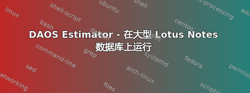 DAOS Estimator - 在大型 Lotus Notes 数据库上运行