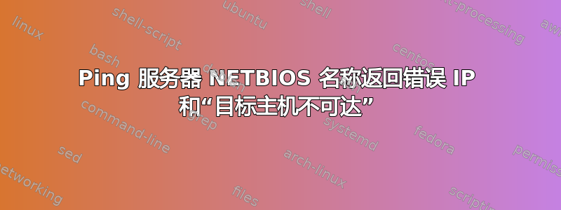 Ping 服务器 NETBIOS 名称返回错误 IP 和“目标主机不可达”