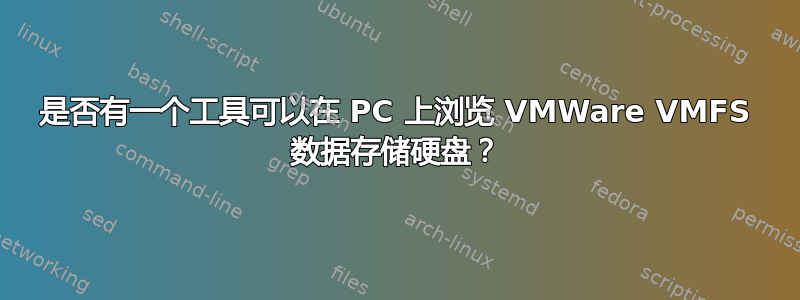 是否有一个工具可以在 PC 上浏览 VMWare VMFS 数据存储硬盘？