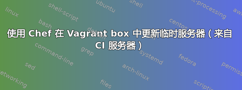 使用 Chef 在 Vagrant box 中更新临时服务器（来自 CI 服务器）