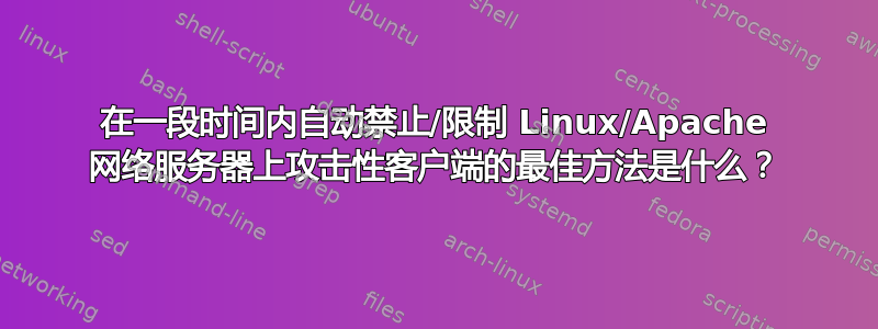 在一段时间内自动禁止/限制 Linux/Apache 网络服务器上攻击性客户端的最佳方法是什么？