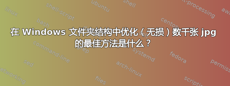 在 Windows 文件夹结构中优化（无损）数千张 jpg 的最佳方法是什么？