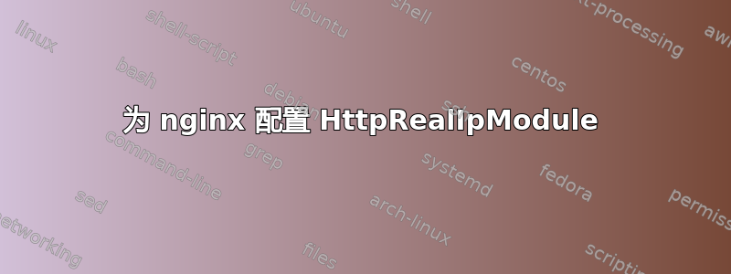 为 nginx 配置 HttpRealIpModule