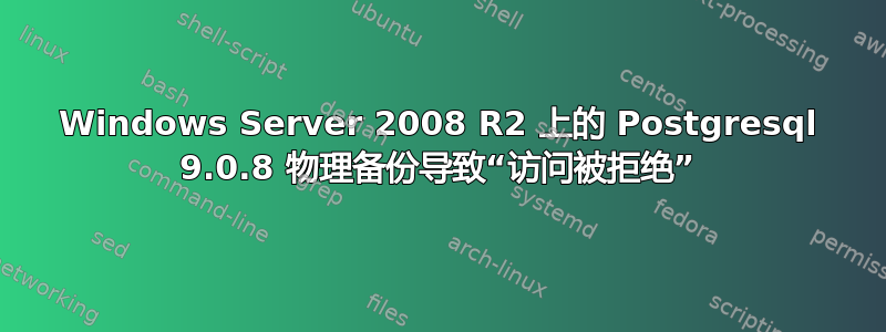 Windows Server 2008 R2 上的 Postgresql 9.0.8 物理备份导致“访问被拒绝”