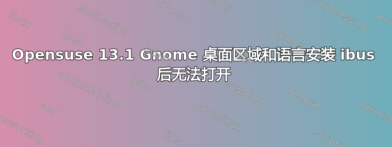 Opensuse 13.1 Gnome 桌面区域和语言安装 ibus 后无法打开