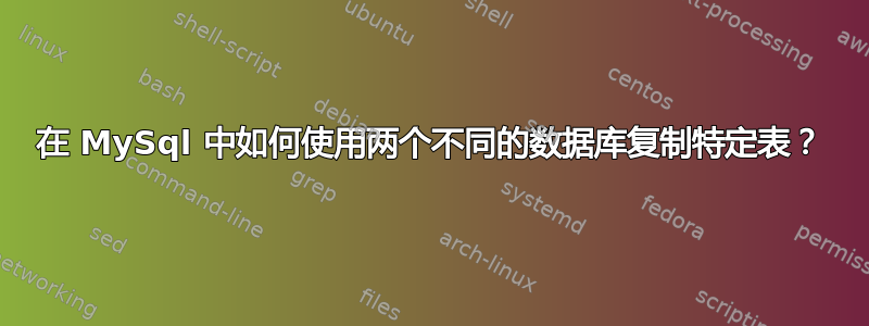 在 MySql 中如何使用两个不同的数据库复制特定表？