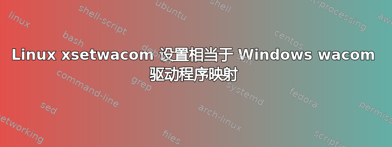 Linux xsetwacom 设置相当于 Windows wacom 驱动程序映射