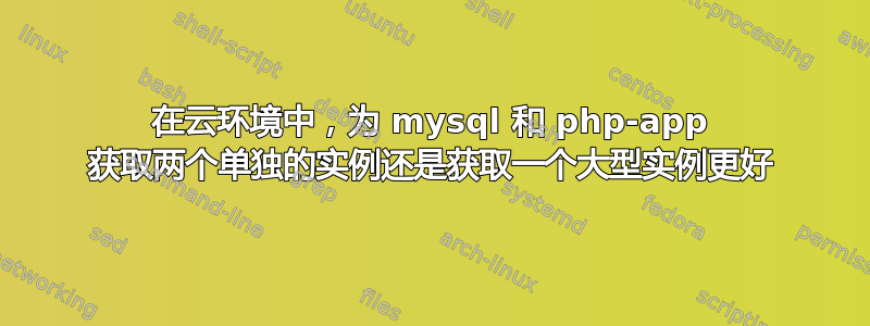 在云环境中，为 mysql 和 php-app 获取两个单独的实例还是获取一个大型实例更好