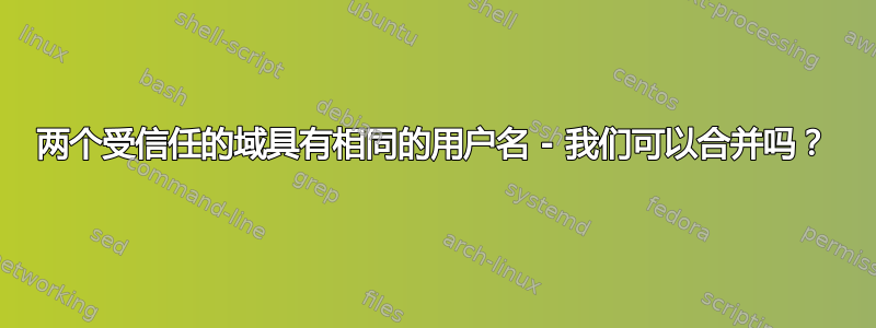 两个受信任的域具有相同的用户名 - 我们可以合并吗？