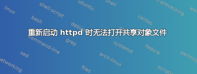 重新启动 httpd 时无法打开共享对象文件