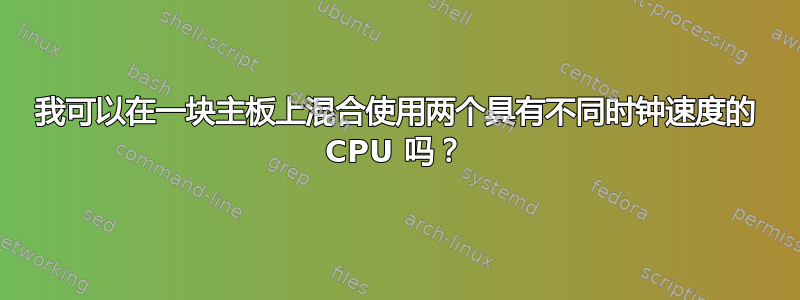 我可以在一块主板上混合使用两个具有不同时钟速度的 CPU 吗？