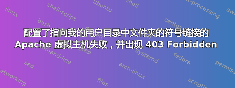 配置了指向我的用户目录中文件夹的符号链接的 Apache 虚拟主机失败，并出现 403 Forbidden