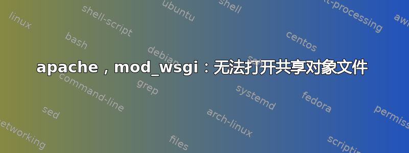 apache，mod_wsgi：无法打开共享对象文件