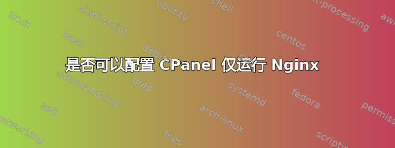 是否可以配置 CPanel 仅运行 Nginx 