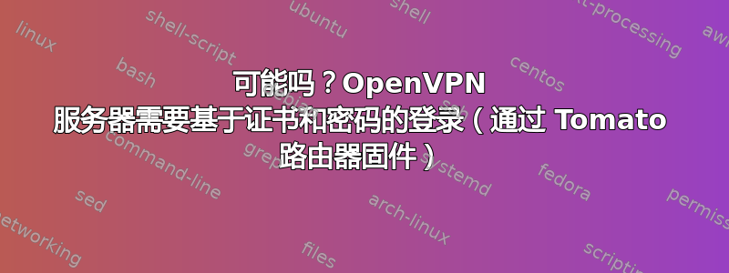 可能吗？OpenVPN 服务器需要基于证书和密码的登录（通过 Tomato 路由器固件）