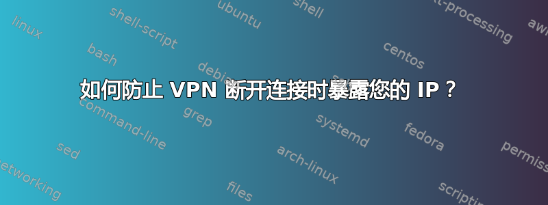 如何防止 VPN 断开连接时暴露您的 IP？