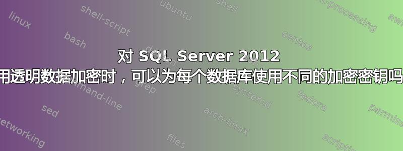 对 SQL Server 2012 使用透明数据加密时，可以为每个数据库使用不同的加密密钥吗？