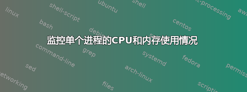 监控单个进程的CPU和内存使用情况