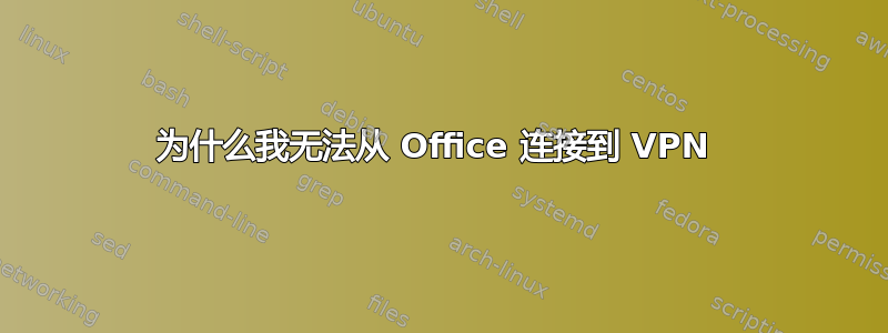 为什么我无法从 Office 连接到 VPN 