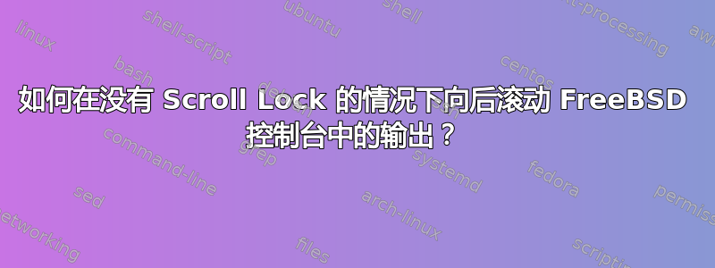 如何在没有 Scroll Lock 的情况下向后滚动 FreeBSD 控制台中的输出？