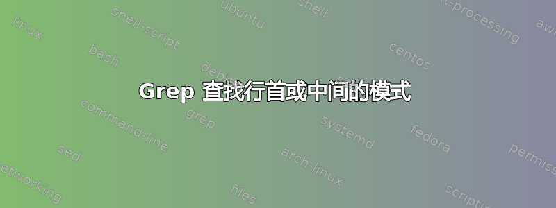 Grep 查找行首或中间的模式