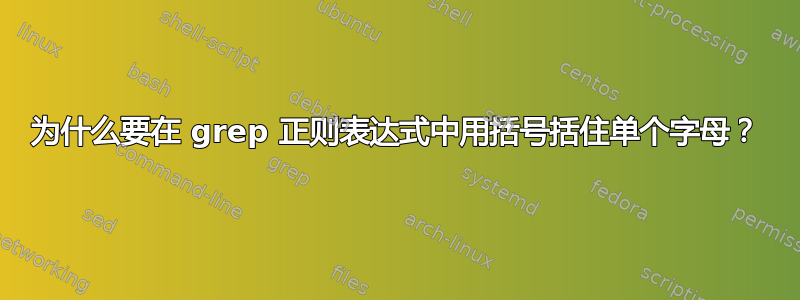 为什么要在 grep 正则表达式中用括号括住单个字母？