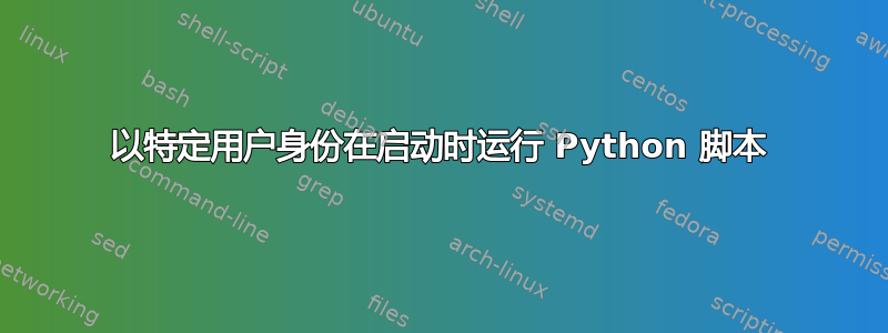 以特定用户身份在启动时运行 Python 脚本