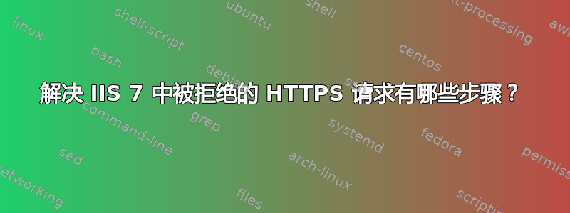 解决 IIS 7 中被拒绝的 HTTPS 请求有哪些步骤？