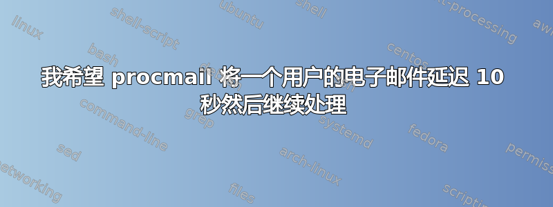 我希望 procmail 将一个用户的电子邮件延迟 10 秒然后继续处理