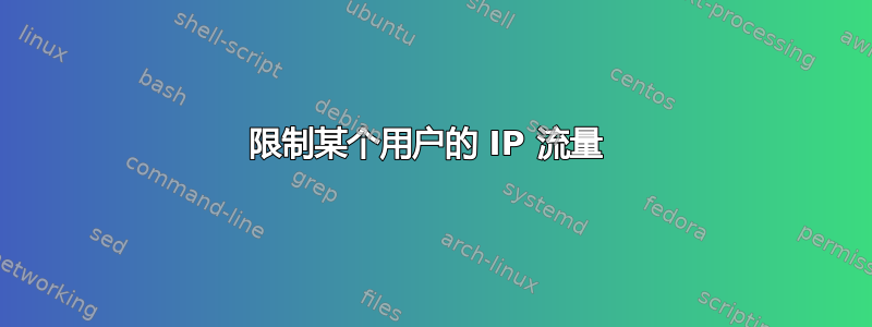 限制某个用户的 IP 流量 