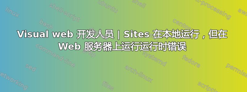 Visual web 开发人员 | Sites 在本地运行，但在 Web 服务器上运行运行时错误