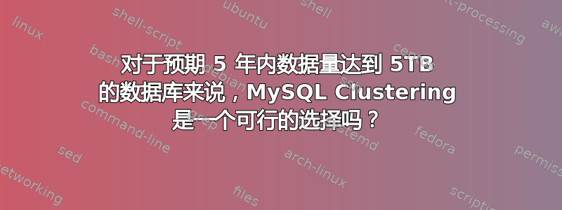 对于预期 5 年内数据量达到 5TB 的数据库来说，MySQL Clustering 是一个可行的选择吗？