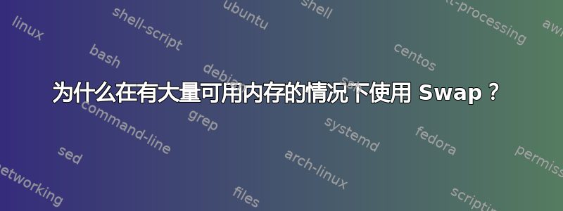 为什么在有大量可用内存的情况下使用 Swap？