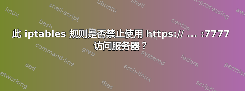 此 iptables 规则是否禁止使用 https:// ... :7777 访问服务器？