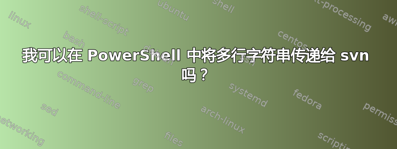 我可以在 PowerShell 中将多行字符串传递给 svn 吗？