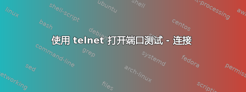 使用 telnet 打开端口测试 - 连接