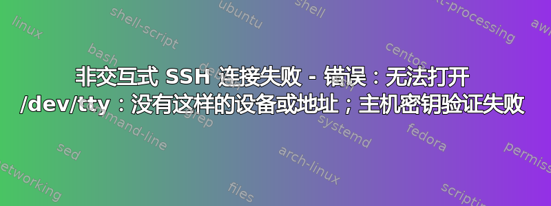 非交互式 SSH 连接失败 - 错误：无法打开 /dev/tty：没有这样的设备或地址；主机密钥验证失败