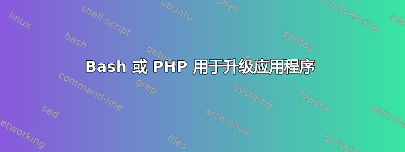 Bash 或 PHP 用于升级应用程序