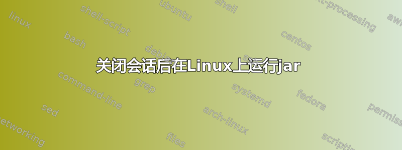 关闭会话后在Linux上运行jar