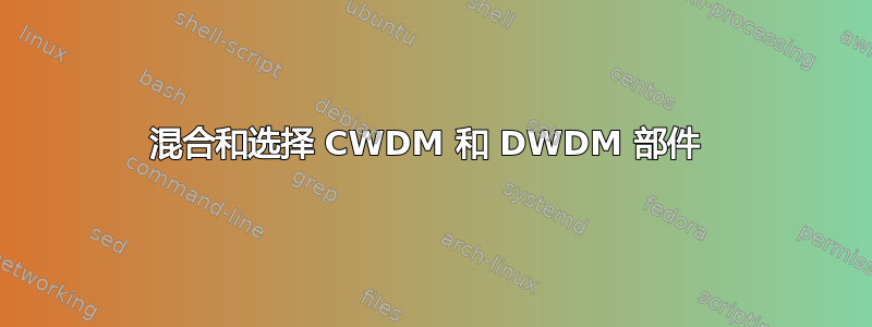 混合和选择 CWDM 和 DWDM 部件 