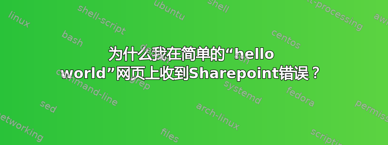 为什么我在简单的“hello world”网页上收到Sharepoint错误？