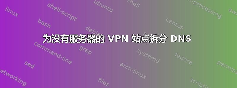 为没有服务器的 VPN 站点拆分 DNS