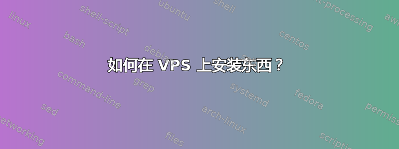 如何在 VPS 上安装东西？