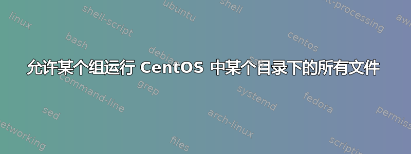 允许某个组运行 CentOS 中某个目录下的所有文件