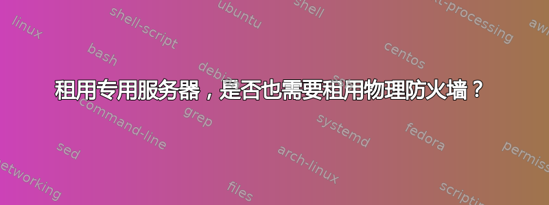 租用专用服务器，是否也需要租用物理防火墙？