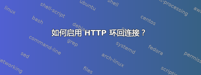 如何启用 HTTP 环回连接？