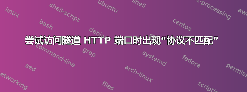 尝试访问隧道 HTTP 端口时出现“协议不匹配”